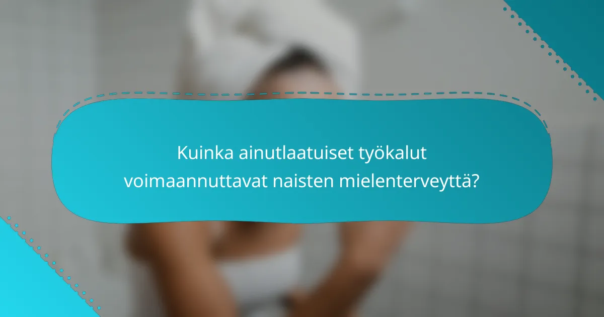Kuinka ainutlaatuiset työkalut voimaannuttavat naisten mielenterveyttä?
