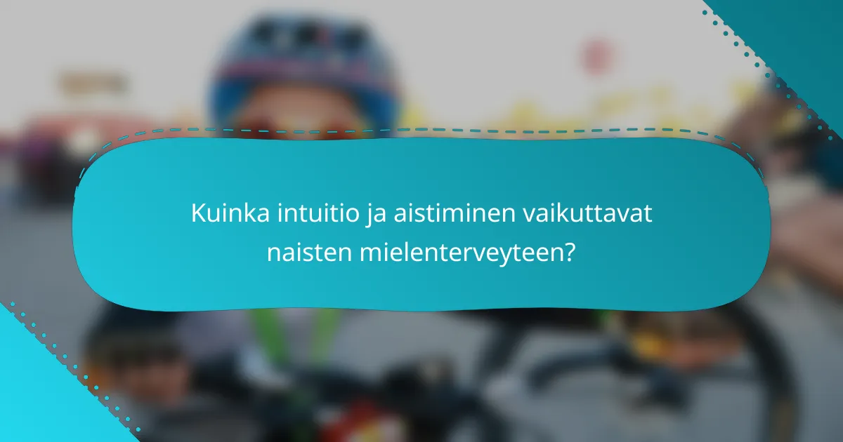 Kuinka intuitio ja aistiminen vaikuttavat naisten mielenterveyteen?