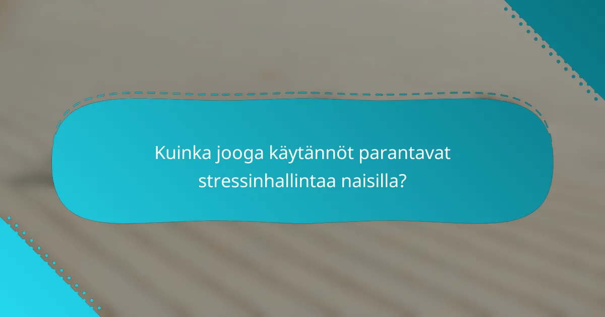 Kuinka jooga käytännöt parantavat stressinhallintaa naisilla?