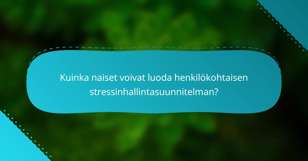 Kuinka naiset voivat luoda henkilökohtaisen stressinhallintasuunnitelman?