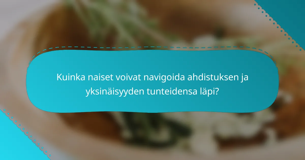 Kuinka naiset voivat navigoida ahdistuksen ja yksinäisyyden tunteidensa läpi?