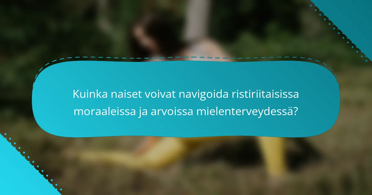 Kuinka naiset voivat navigoida ristiriitaisissa moraaleissa ja arvoissa mielenterveydessä?