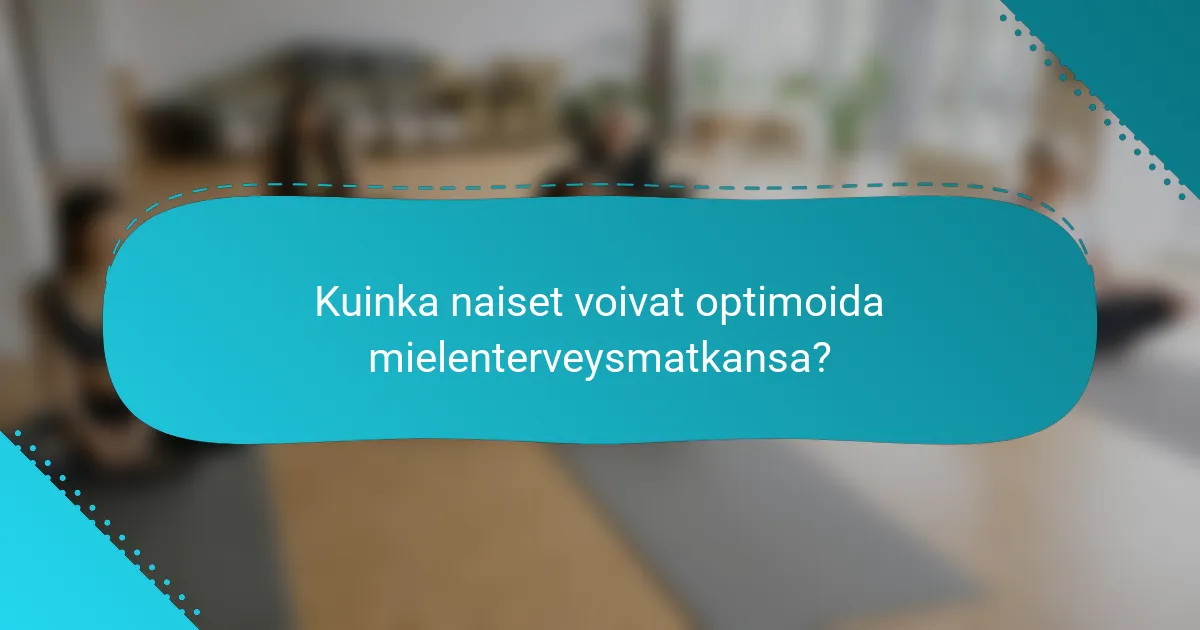 Kuinka naiset voivat optimoida mielenterveysmatkansa?