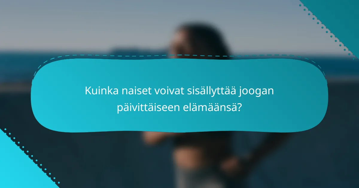 Kuinka naiset voivat sisällyttää joogan päivittäiseen elämäänsä?