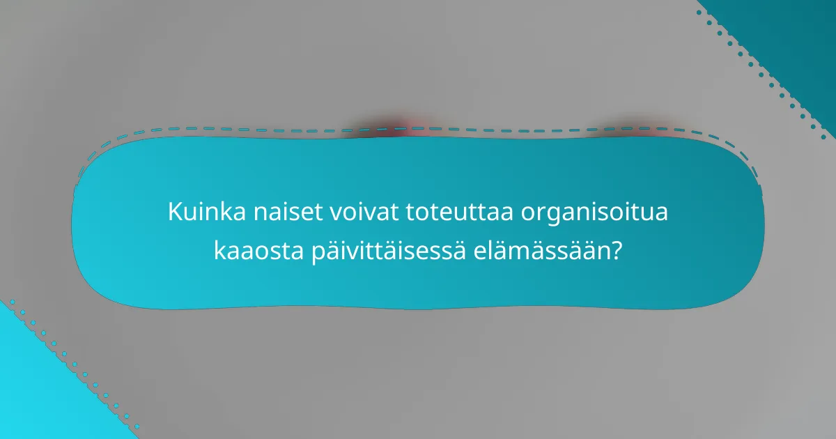 Kuinka naiset voivat toteuttaa organisoitua kaaosta päivittäisessä elämässään?