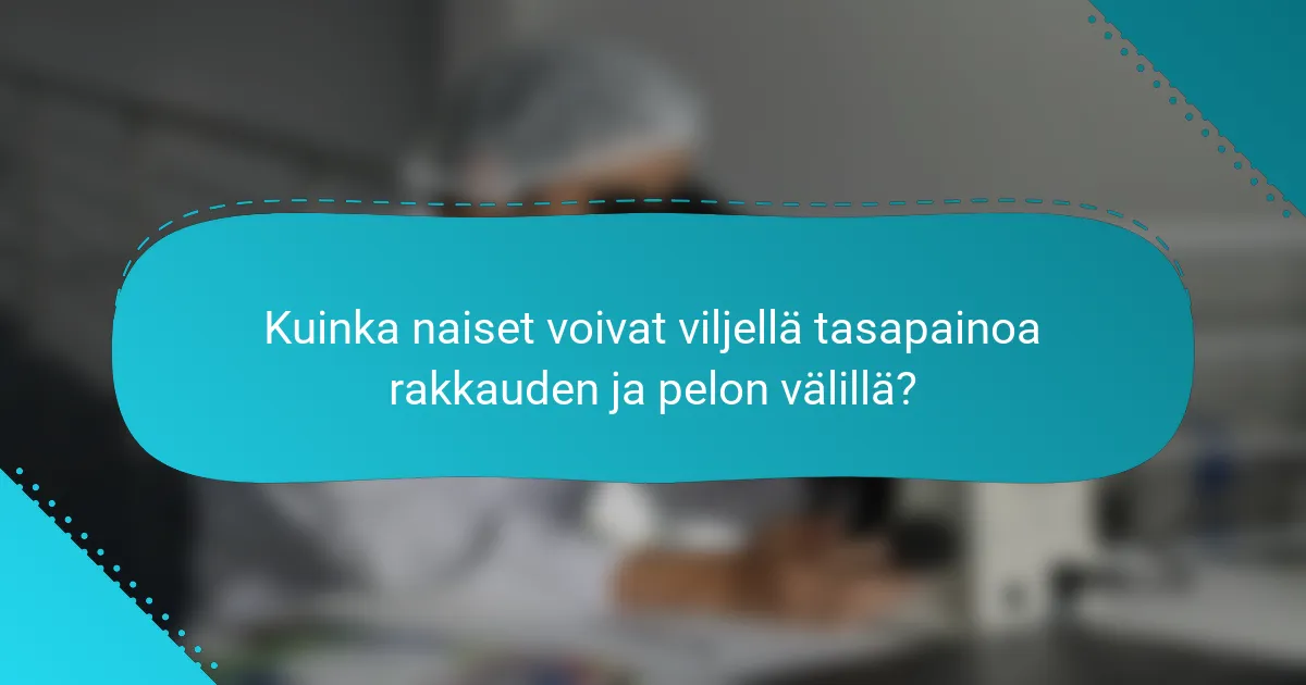 Kuinka naiset voivat viljellä tasapainoa rakkauden ja pelon välillä?