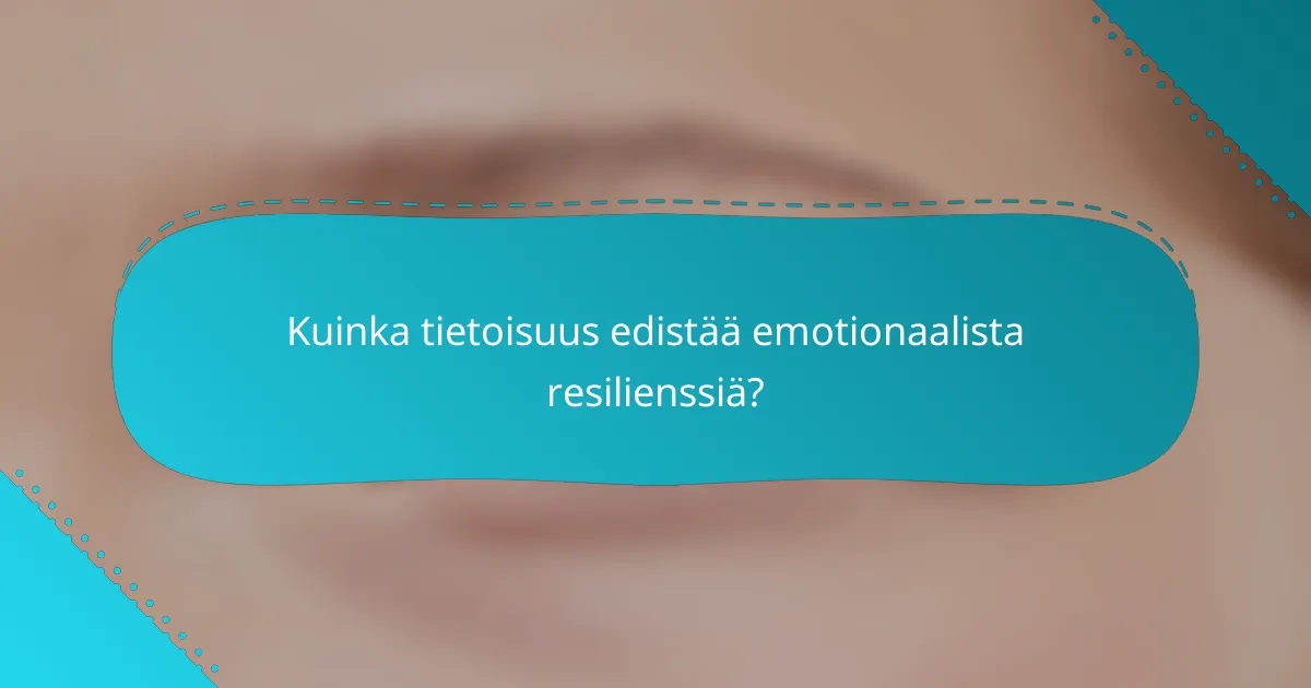 Kuinka tietoisuus edistää emotionaalista resilienssiä?