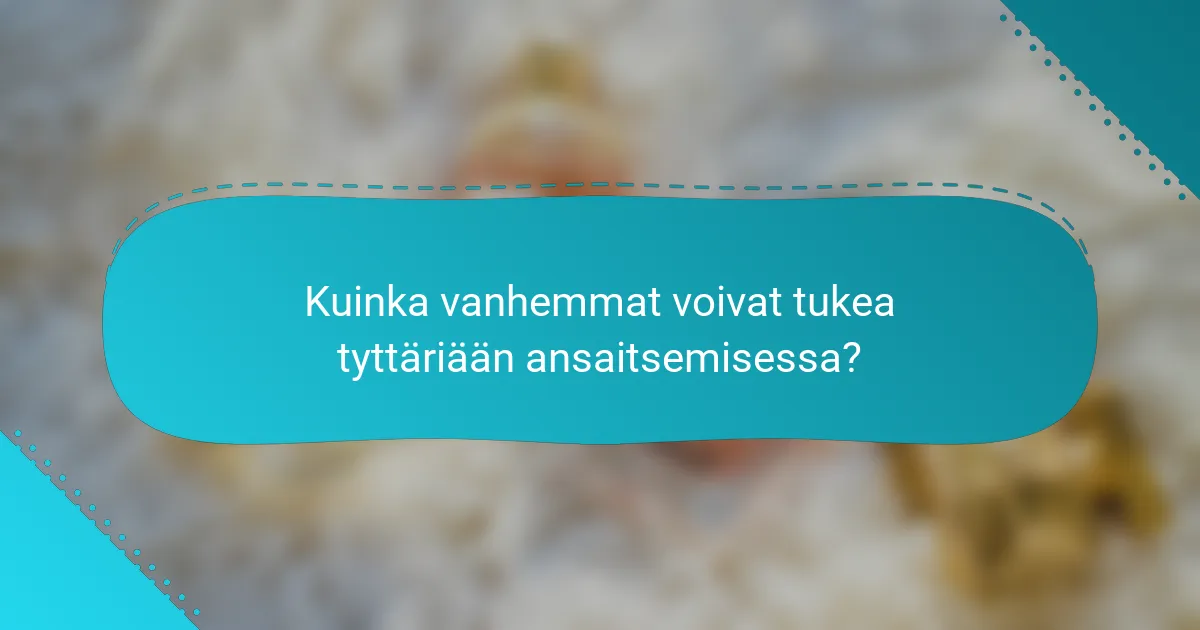 Kuinka vanhemmat voivat tukea tyttäriään ansaitsemisessa?