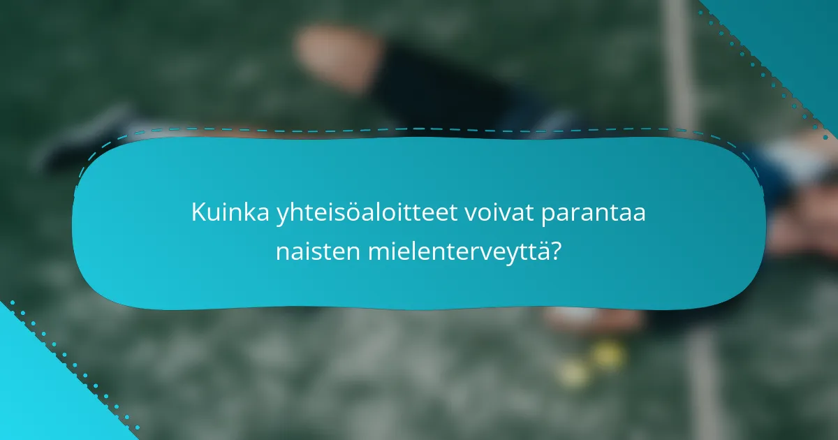 Kuinka yhteisöaloitteet voivat parantaa naisten mielenterveyttä?