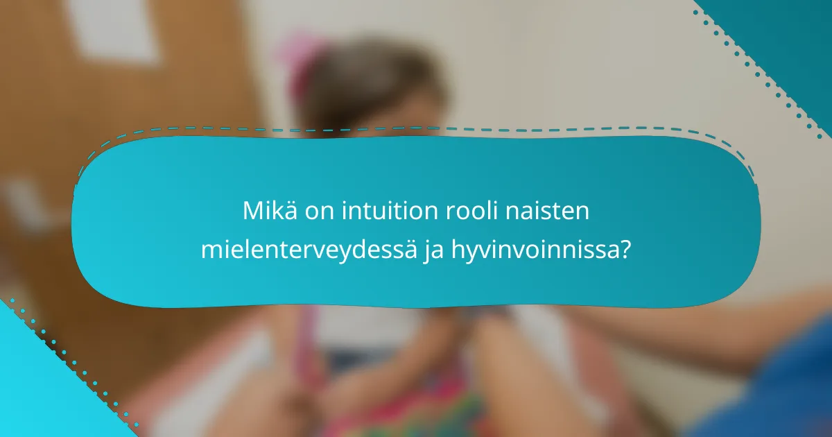 Mikä on intuition rooli naisten mielenterveydessä ja hyvinvoinnissa?