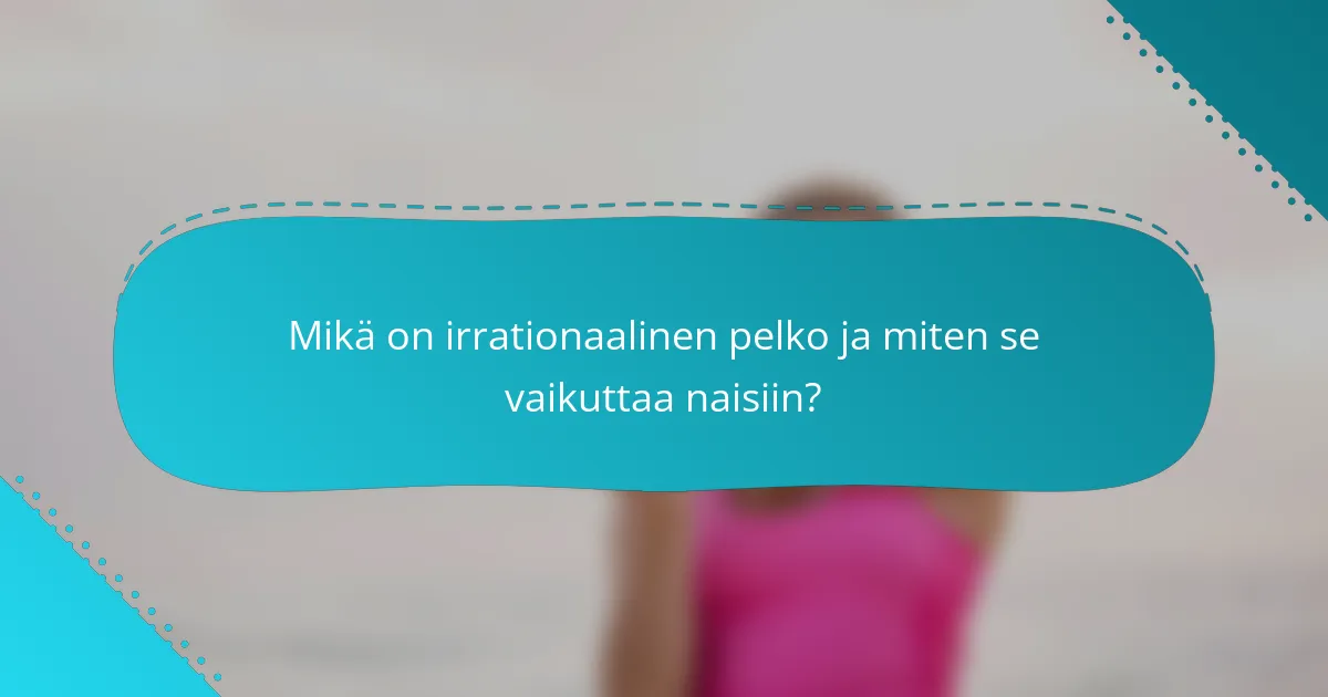 Mikä on irrationaalinen pelko ja miten se vaikuttaa naisiin?