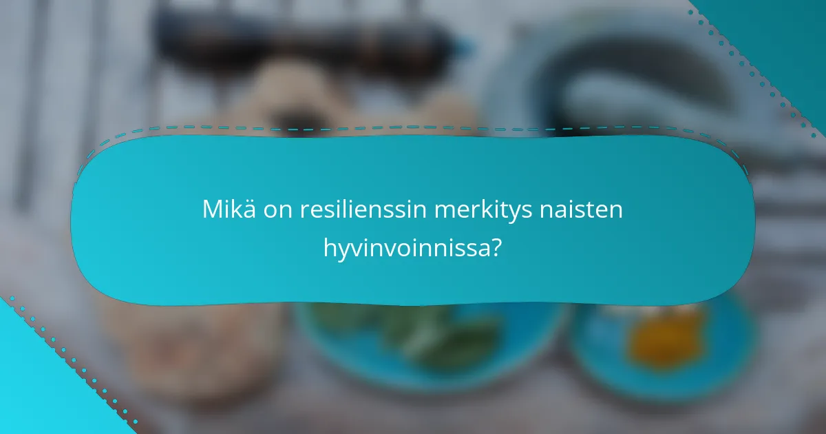 Mikä on resilienssin merkitys naisten hyvinvoinnissa?