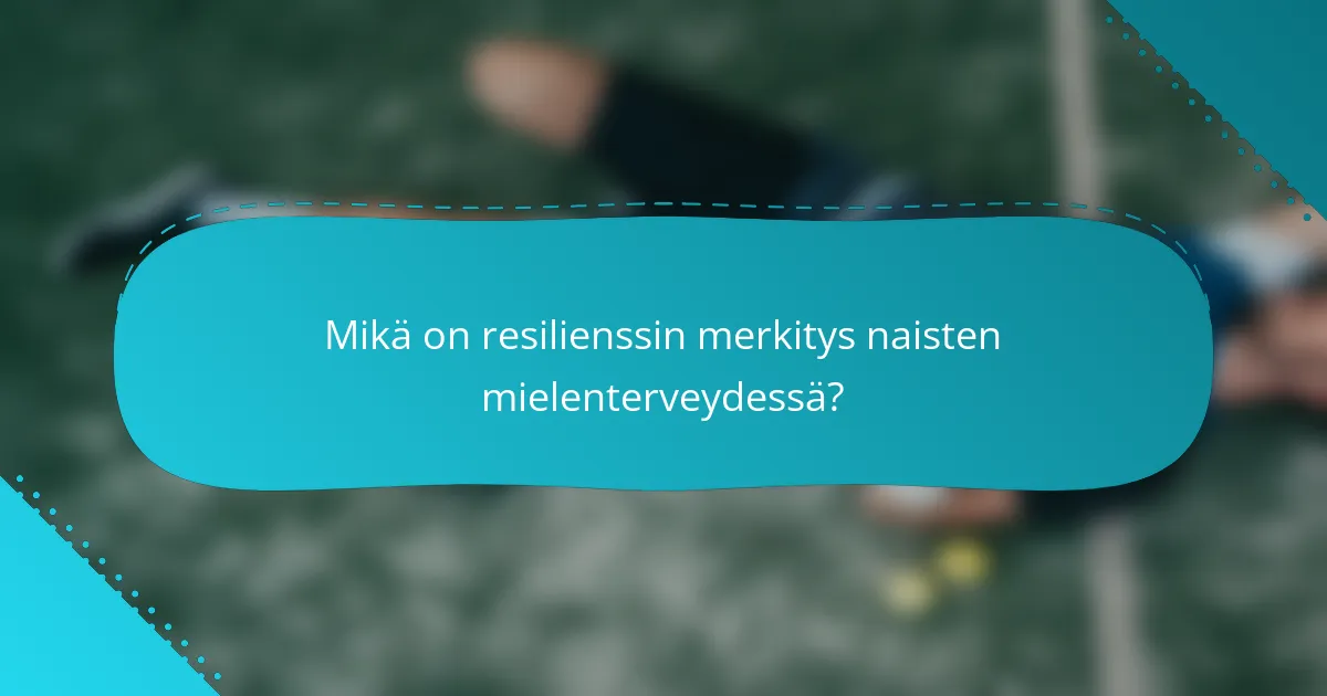 Mikä on resilienssin merkitys naisten mielenterveydessä?