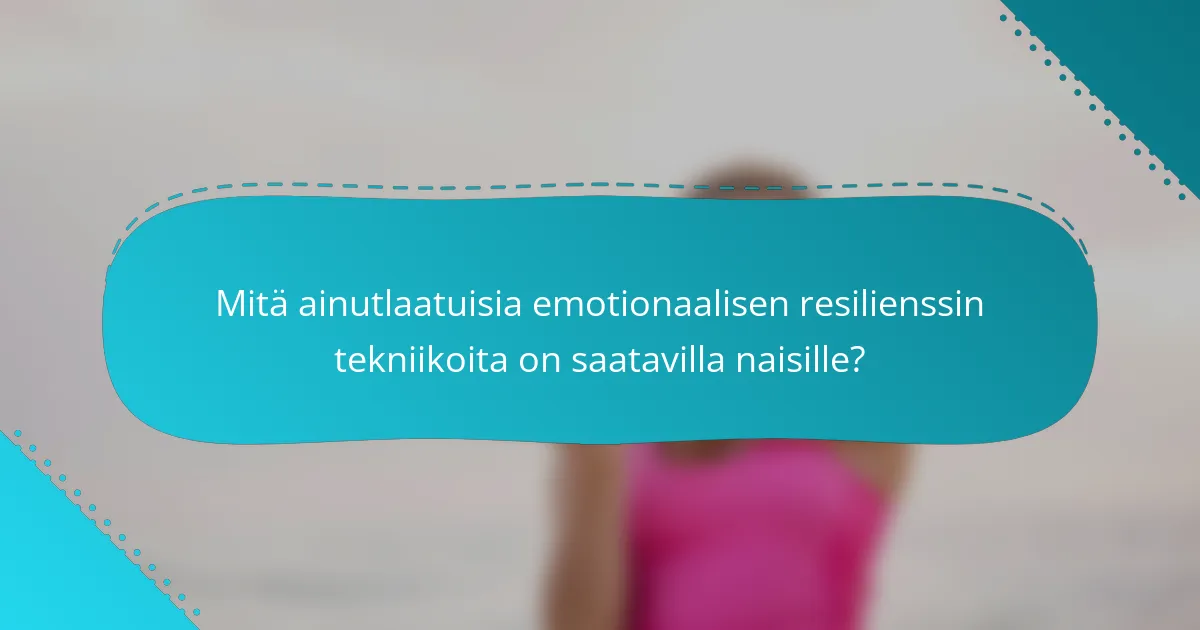 Mitä ainutlaatuisia emotionaalisen resilienssin tekniikoita on saatavilla naisille?