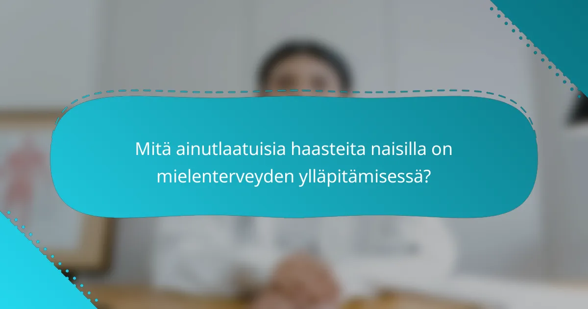 Mitä ainutlaatuisia haasteita naisilla on mielenterveyden ylläpitämisessä?