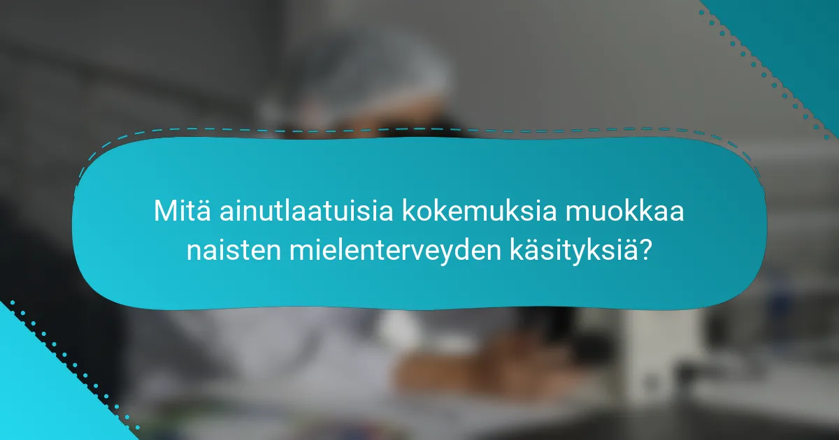 Mitä ainutlaatuisia kokemuksia muokkaa naisten mielenterveyden käsityksiä?