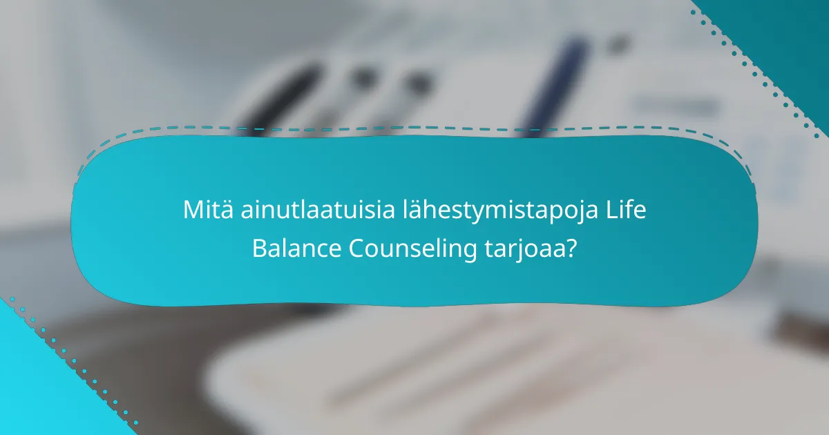 Mitä ainutlaatuisia lähestymistapoja Life Balance Counseling tarjoaa?