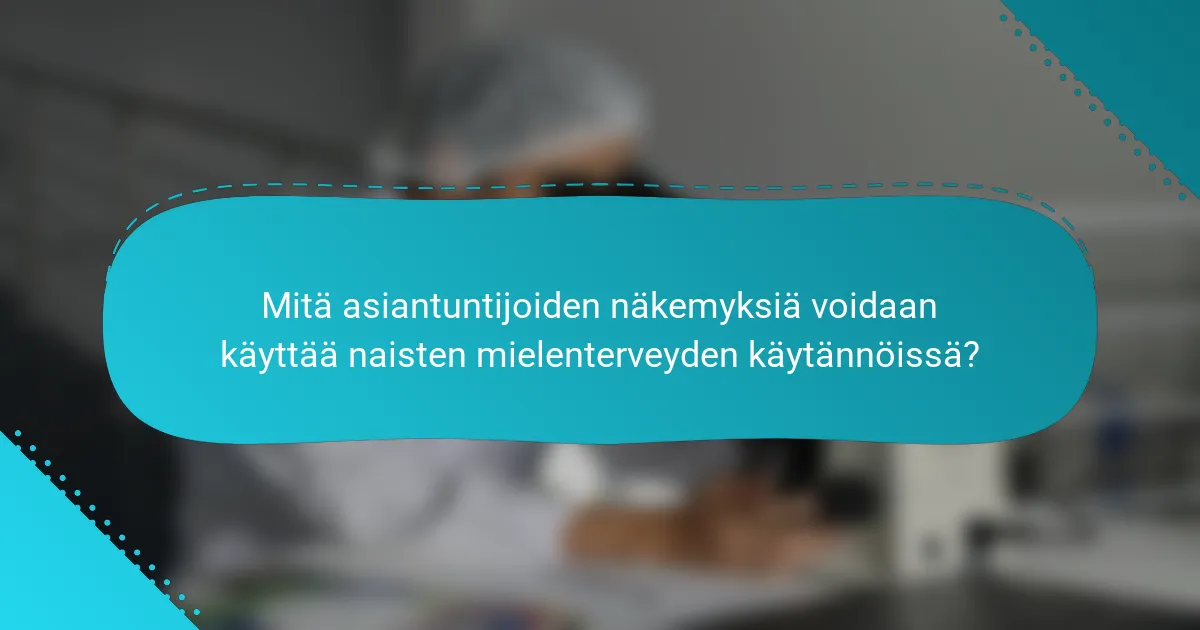 Mitä asiantuntijoiden näkemyksiä voidaan käyttää naisten mielenterveyden käytännöissä?