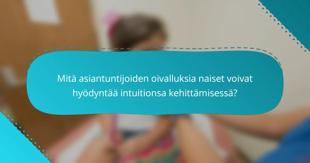 Mitä asiantuntijoiden oivalluksia naiset voivat hyödyntää intuitionsa kehittämisessä?