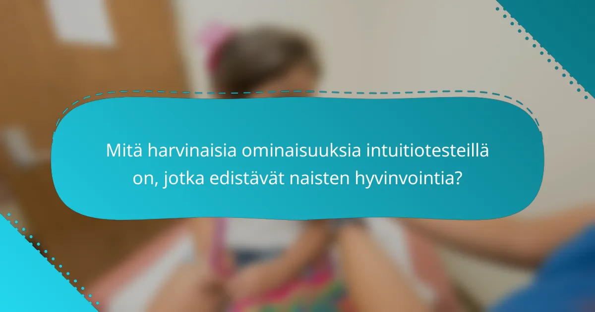 Mitä harvinaisia ominaisuuksia intuitiotesteillä on, jotka edistävät naisten hyvinvointia?