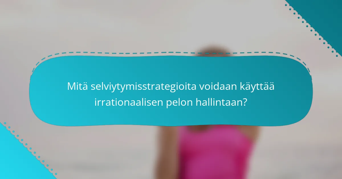 Mitä selviytymisstrategioita voidaan käyttää irrationaalisen pelon hallintaan?