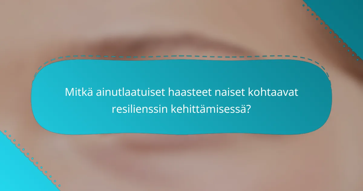 Mitkä ainutlaatuiset haasteet naiset kohtaavat resilienssin kehittämisessä?