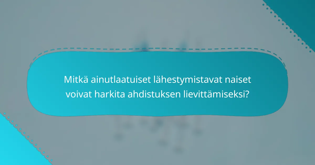 Mitkä ainutlaatuiset lähestymistavat naiset voivat harkita ahdistuksen lievittämiseksi?