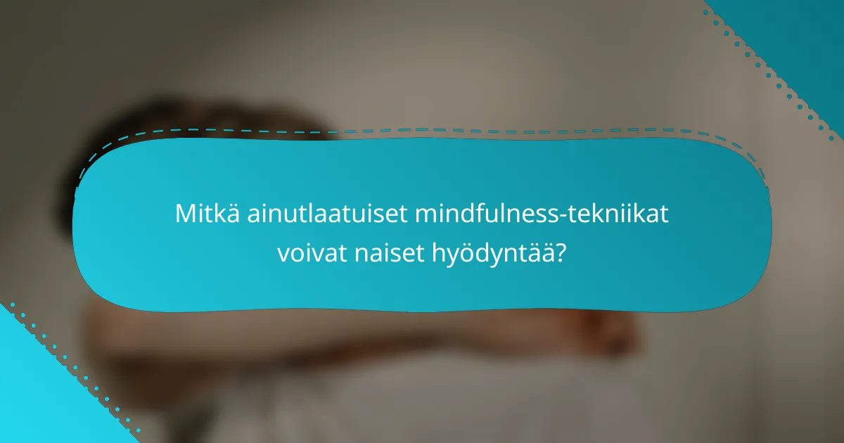 Mitkä ainutlaatuiset mindfulness-tekniikat voivat naiset hyödyntää?