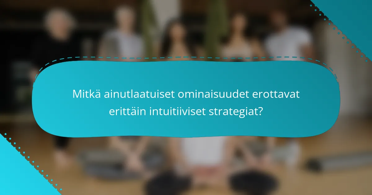 Mitkä ainutlaatuiset ominaisuudet erottavat erittäin intuitiiviset strategiat?