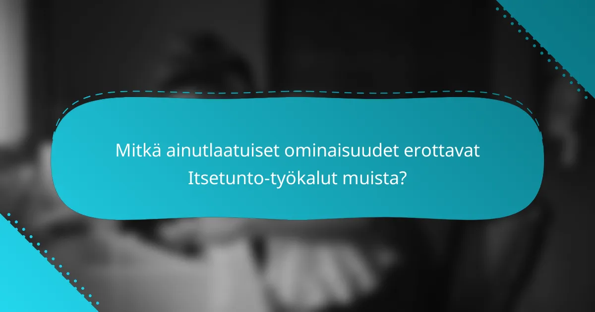 Mitkä ainutlaatuiset ominaisuudet erottavat Itsetunto-työkalut muista?