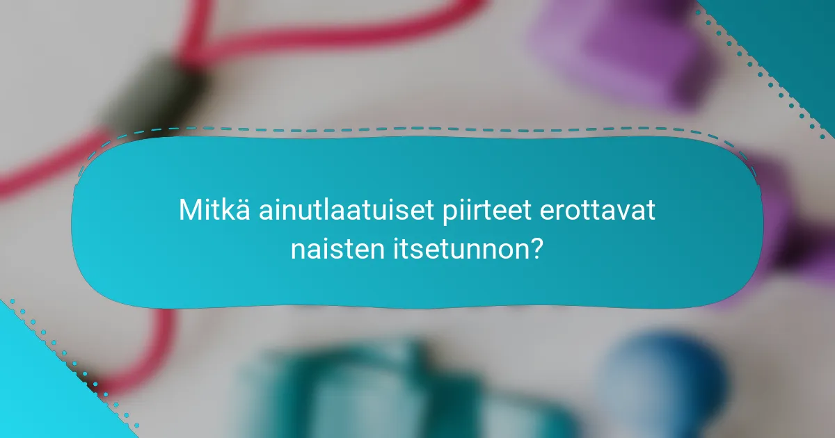 Mitkä ainutlaatuiset piirteet erottavat naisten itsetunnon?