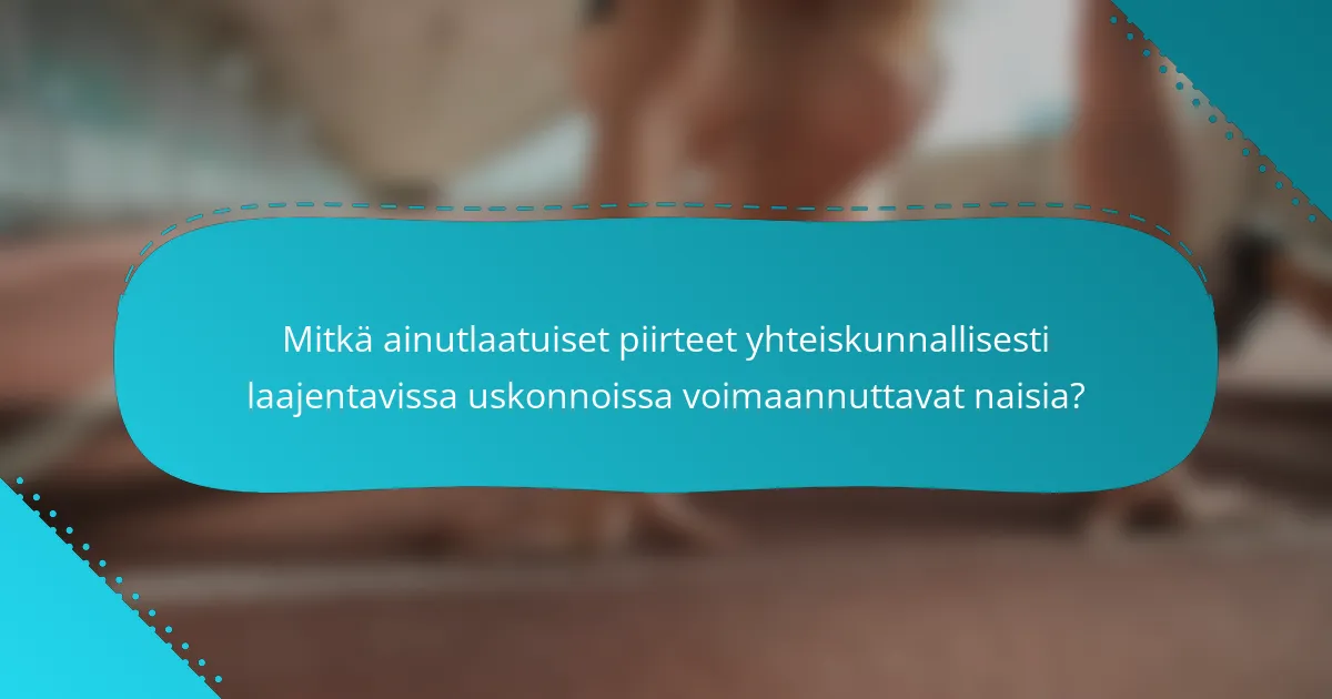 Mitkä ainutlaatuiset piirteet yhteiskunnallisesti laajentavissa uskonnoissa voimaannuttavat naisia?