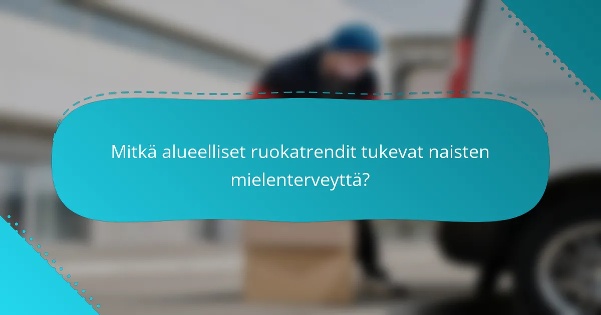 Mitkä alueelliset ruokatrendit tukevat naisten mielenterveyttä?