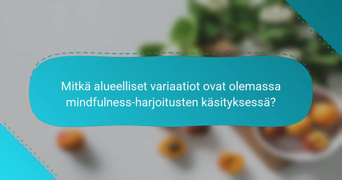 Mitkä alueelliset variaatiot ovat olemassa mindfulness-harjoitusten käsityksessä?