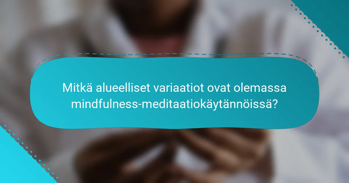 Mitkä alueelliset variaatiot ovat olemassa mindfulness-meditaatiokäytännöissä?