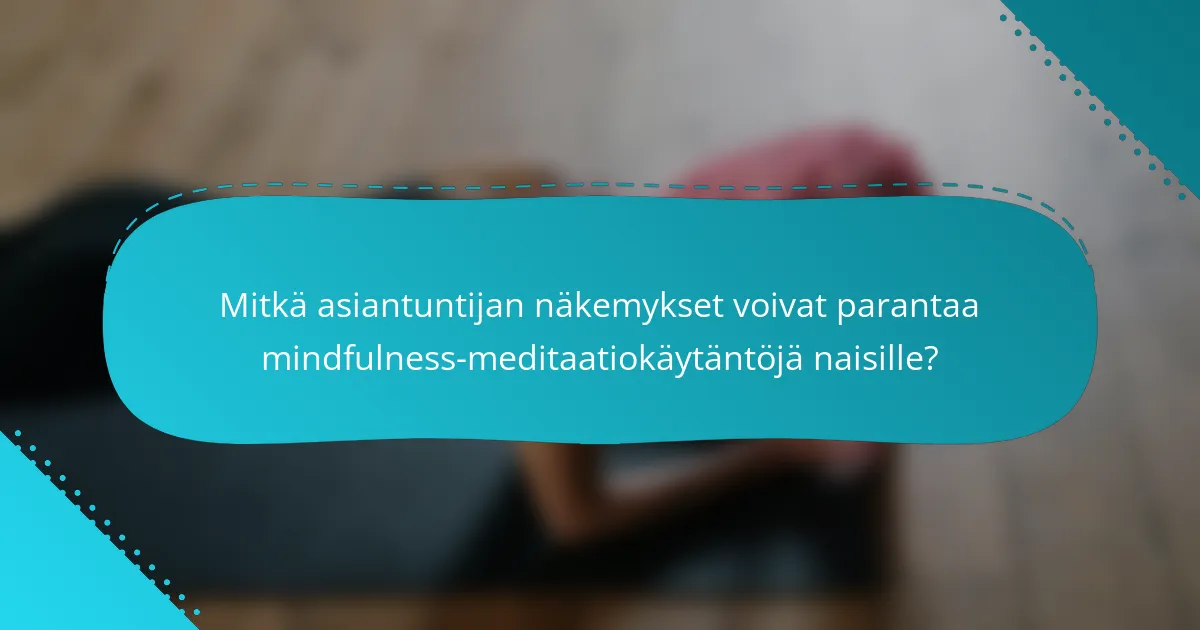 Mitkä asiantuntijan näkemykset voivat parantaa mindfulness-meditaatiokäytäntöjä naisille?