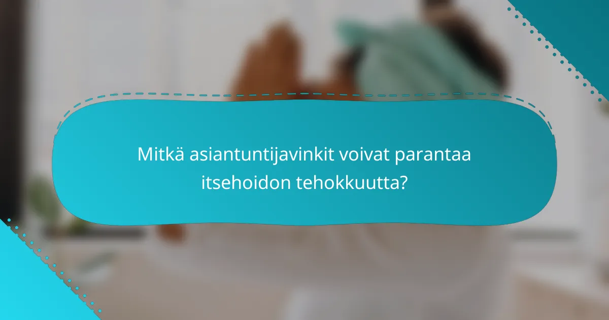 Mitkä asiantuntijavinkit voivat parantaa itsehoidon tehokkuutta?