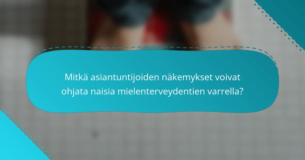 Mitkä asiantuntijoiden näkemykset voivat ohjata naisia mielenterveydentien varrella?
