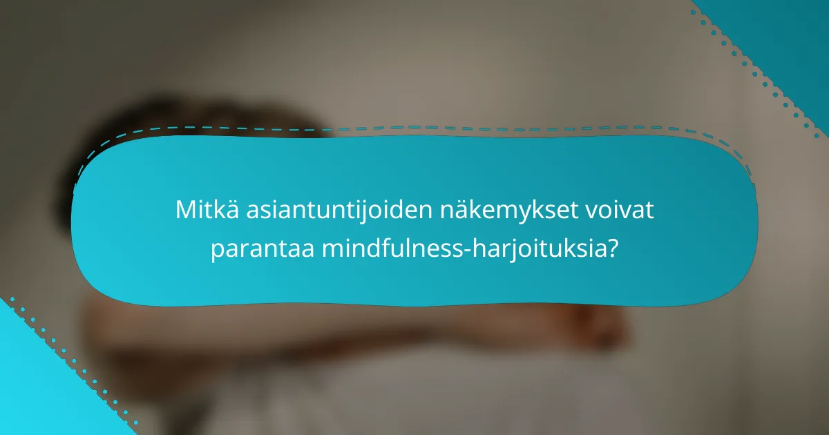 Mitkä asiantuntijoiden näkemykset voivat parantaa mindfulness-harjoituksia?