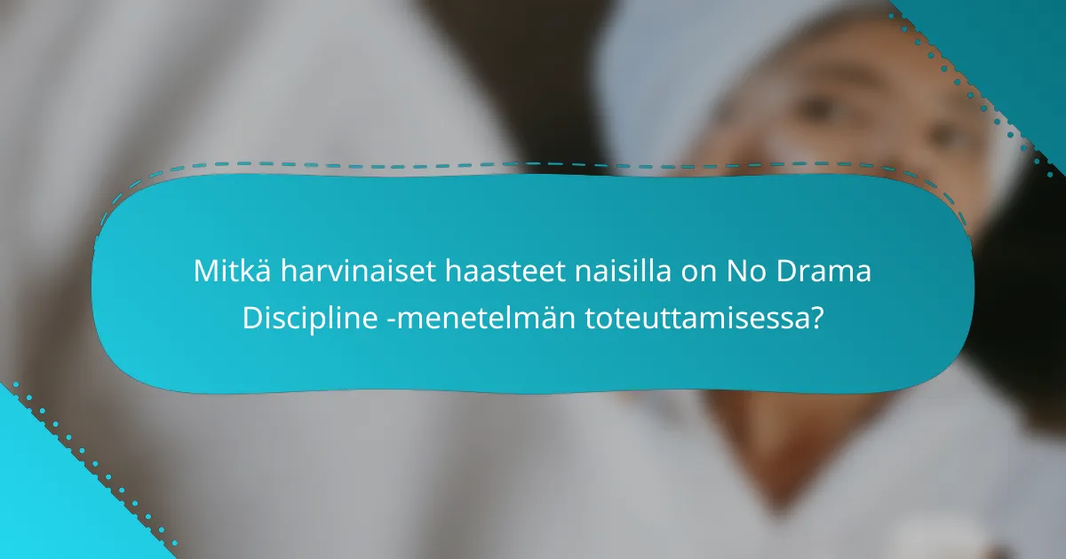 Mitkä harvinaiset haasteet naisilla on No Drama Discipline -menetelmän toteuttamisessa?