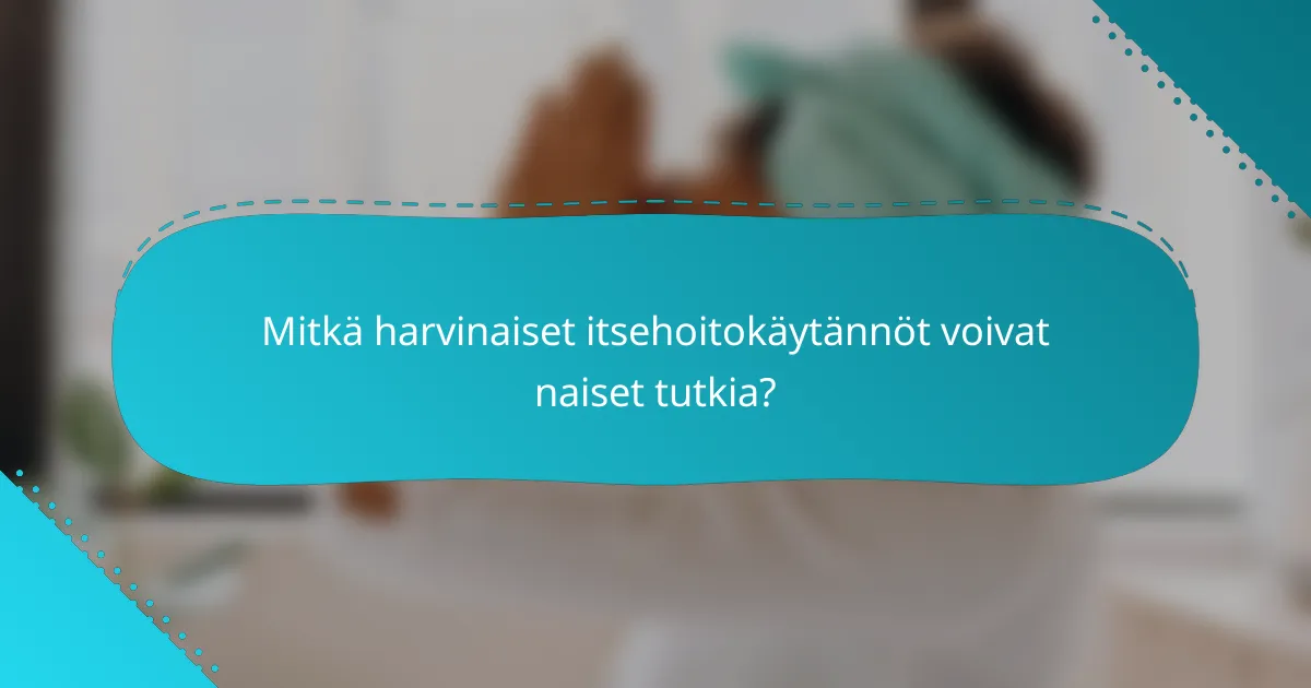 Mitkä harvinaiset itsehoitokäytännöt voivat naiset tutkia?