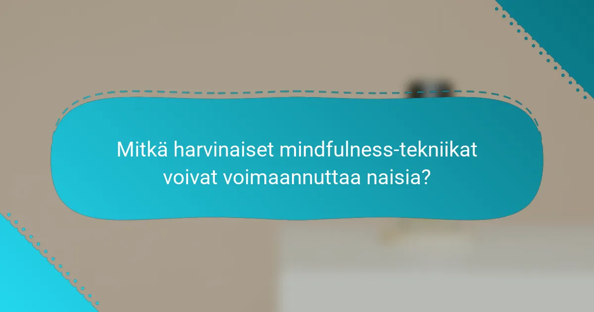 Mitkä harvinaiset mindfulness-tekniikat voivat voimaannuttaa naisia?