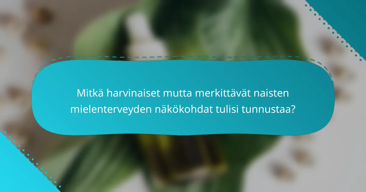 Mitkä harvinaiset mutta merkittävät naisten mielenterveyden näkökohdat tulisi tunnustaa?