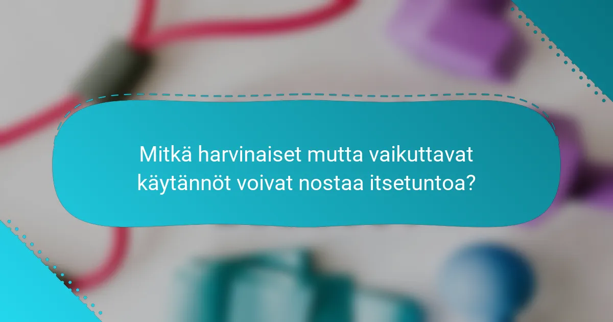 Mitkä harvinaiset mutta vaikuttavat käytännöt voivat nostaa itsetuntoa?