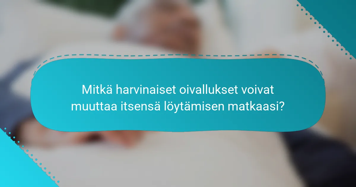 Mitkä harvinaiset oivallukset voivat muuttaa itsensä löytämisen matkaasi?