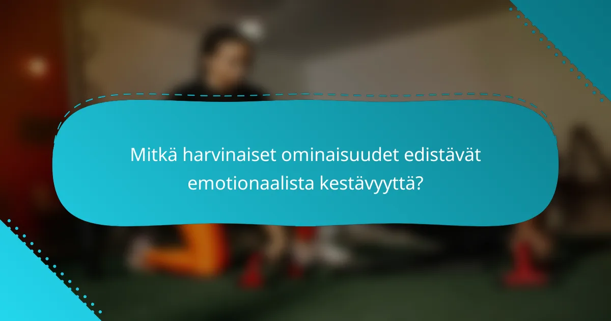 Mitkä harvinaiset ominaisuudet edistävät emotionaalista kestävyyttä?