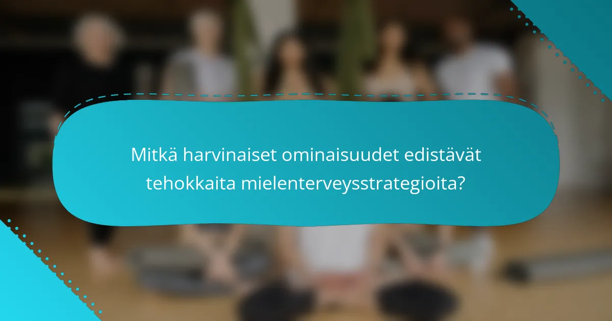 Mitkä harvinaiset ominaisuudet edistävät tehokkaita mielenterveysstrategioita?