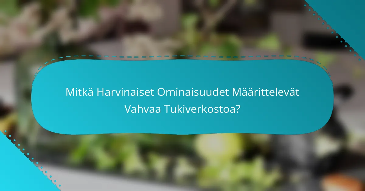 Mitkä Harvinaiset Ominaisuudet Määrittelevät Vahvaa Tukiverkostoa?