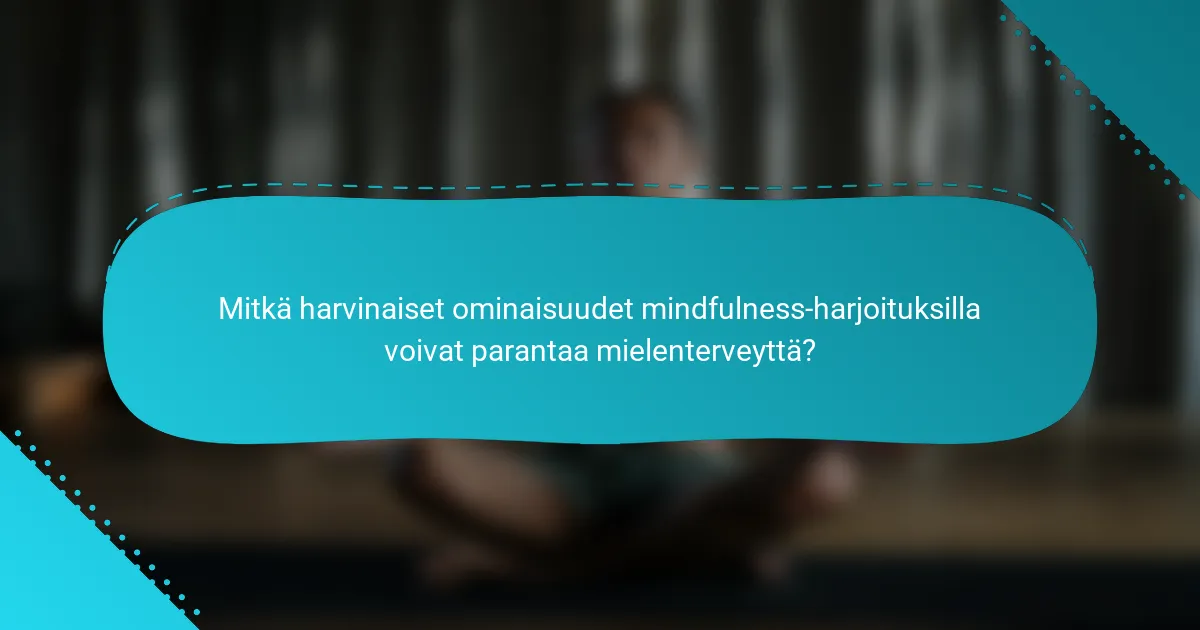 Mitkä harvinaiset ominaisuudet mindfulness-harjoituksilla voivat parantaa mielenterveyttä?