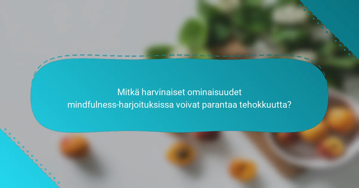 Mitkä harvinaiset ominaisuudet mindfulness-harjoituksissa voivat parantaa tehokkuutta?